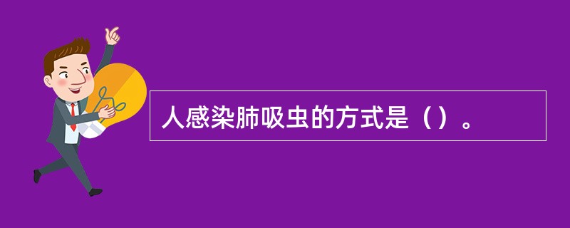 人感染肺吸虫的方式是（）。