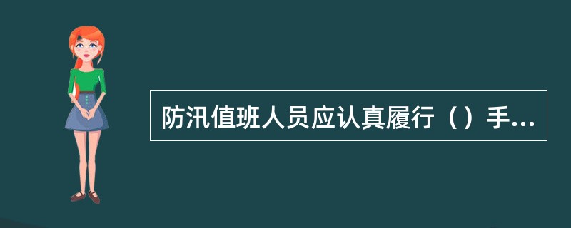 防汛值班人员应认真履行（）手续，做好值班的各项记录，记录应清晰、准确、完整，并妥