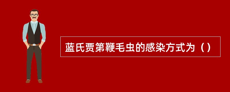 蓝氏贾第鞭毛虫的感染方式为（）