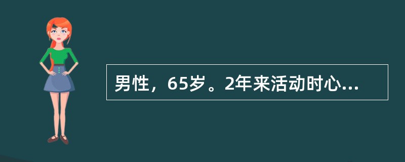 男性，65岁。2年来活动时心慌、气短。2个月来加重，下肢浮肿，夜间有时憋醒。检查