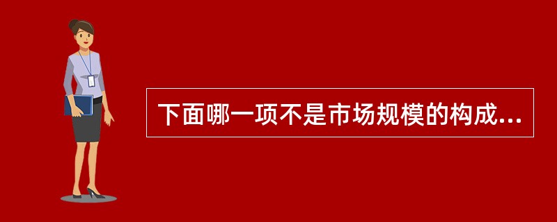 下面哪一项不是市场规模的构成要素（）