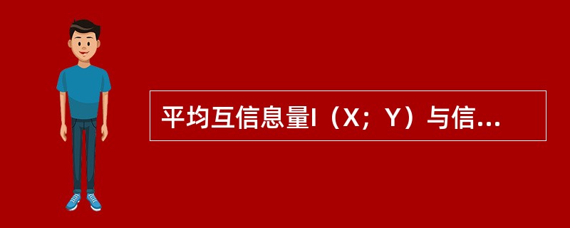 平均互信息量I（X；Y）与信源熵和条件熵之间的关系是（）。