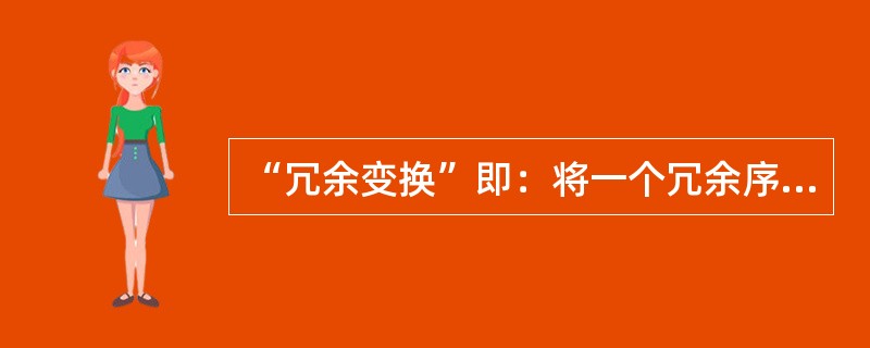 “冗余变换”即：将一个冗余序列转换成一个二元序列和一个（）。