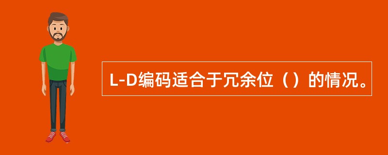 L-D编码适合于冗余位（）的情况。