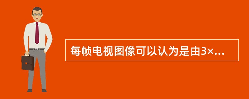 每帧电视图像可以认为是由3×105个像素组成，所以像素均是独立变化，且每像素又取