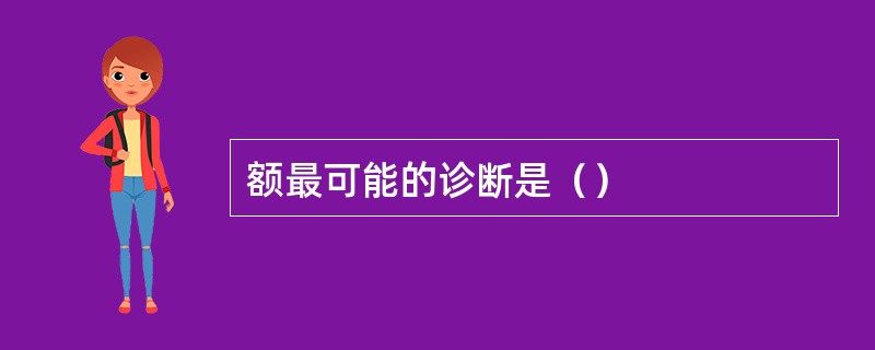 额最可能的诊断是（）