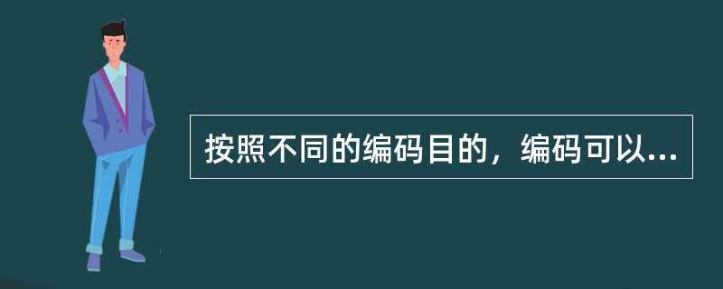 按照不同的编码目的，编码可以分为三类：分别是（）、（）和（）。