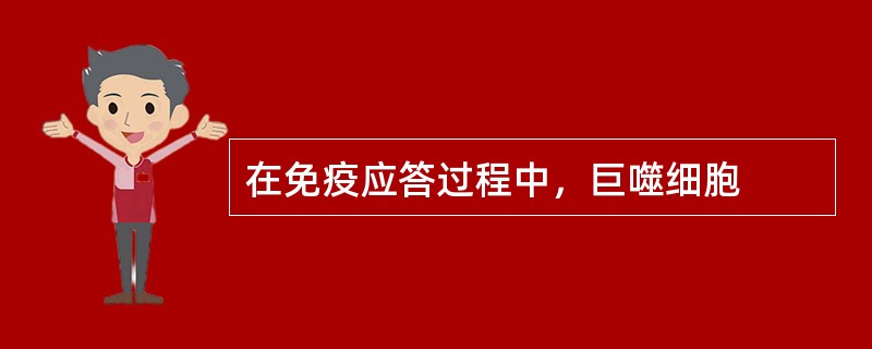 在免疫应答过程中，巨噬细胞