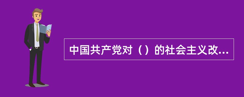 中国共产党对（）的社会主义改造实行了和平赎买政策。