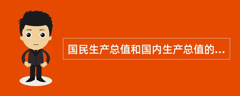 国民生产总值和国内生产总值的关系是（）。