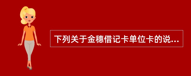 下列关于金穗借记卡单位卡的说法正确的有（）。