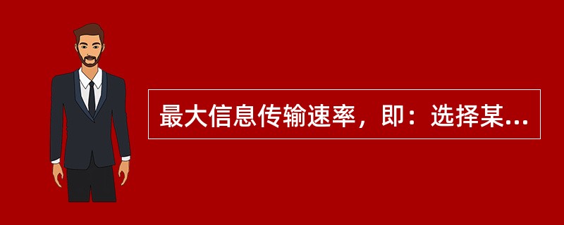 最大信息传输速率，即：选择某一信源的概率分布（p（xi）），使信道所能传送的信息
