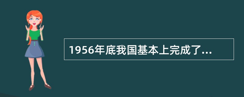 1956年底我国基本上完成了生产资料的社会主义改造，标志着()。