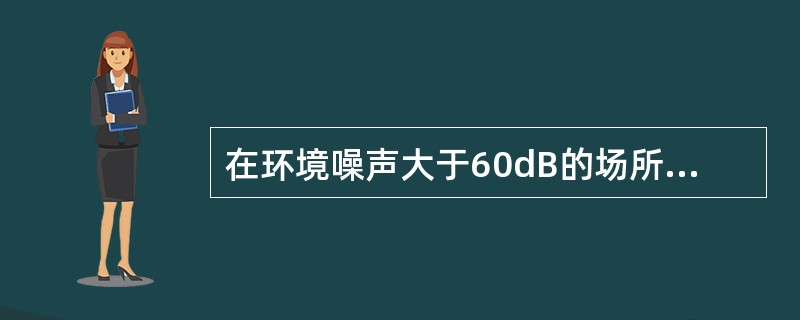 在环境噪声大于60dB的场所设置火灾警报装置时，其声警报器的声压级应高于背景噪声