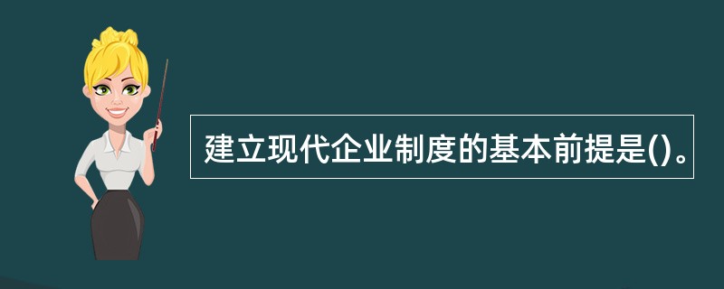 建立现代企业制度的基本前提是()。