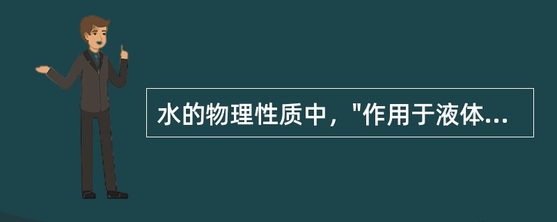 水的物理性质中，"作用于液体表面分子之间的力"属于（）