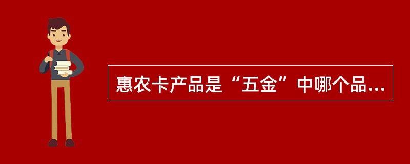 惠农卡产品是“五金”中哪个品牌下的产品。（）