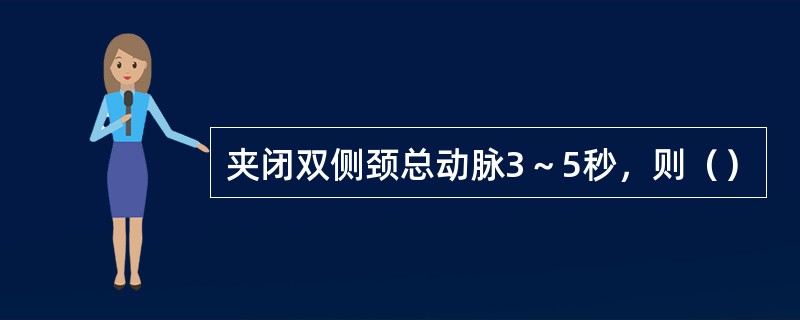 夹闭双侧颈总动脉3～5秒，则（）