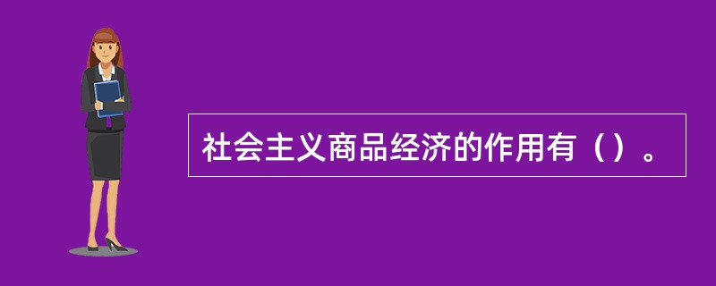 社会主义商品经济的作用有（）。