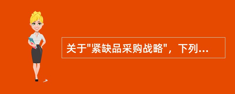 关于"紧缺品采购战略"，下列说法正确的是（）。