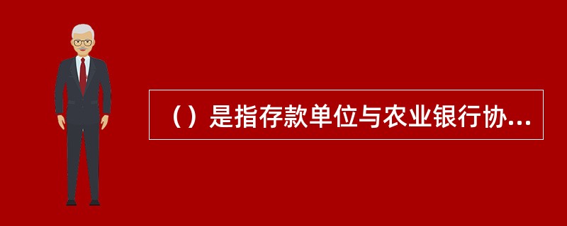 （）是指存款单位与农业银行协议约定，在基本存款账户或一般存款账户之上，开立协定存