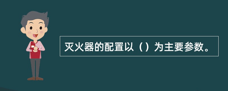 灭火器的配置以（）为主要参数。