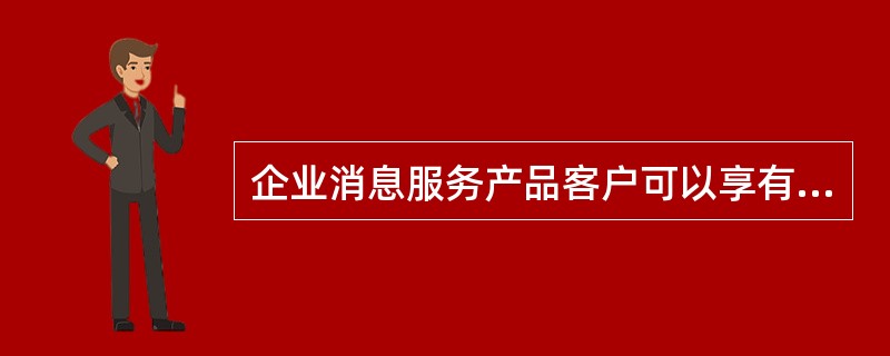 企业消息服务产品客户可以享有的服务包括（）。