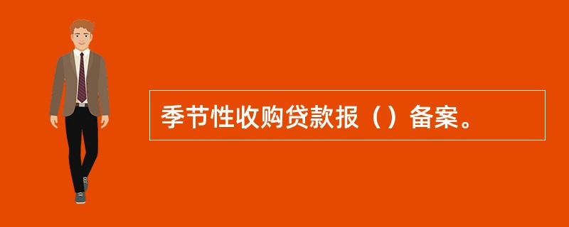 季节性收购贷款报（）备案。