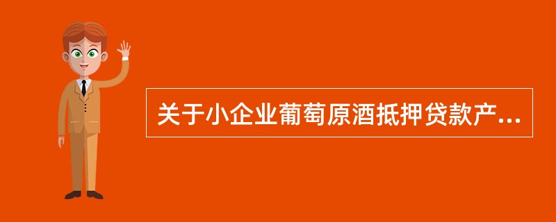 关于小企业葡萄原酒抵押贷款产品，以下说法正确的是（）。