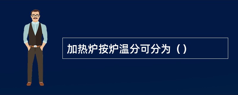 加热炉按炉温分可分为（）