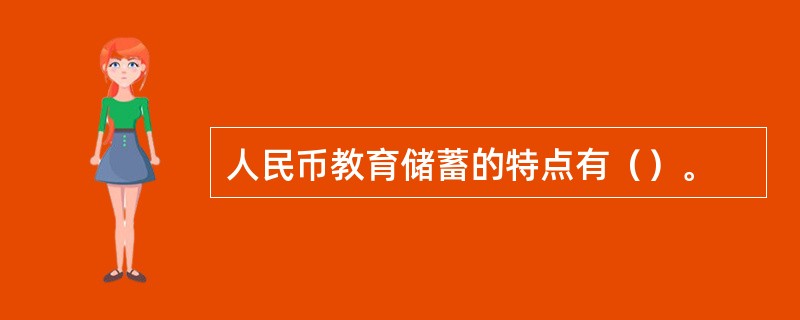 人民币教育储蓄的特点有（）。