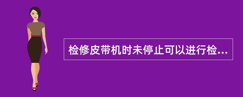 检修皮带机时未停止可以进行检修作业。