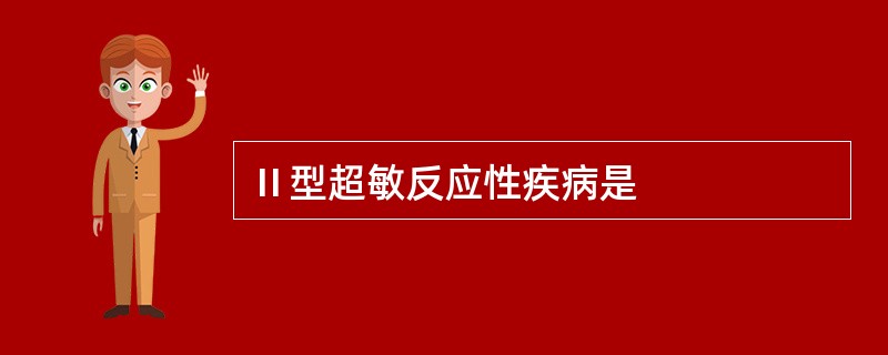 Ⅱ型超敏反应性疾病是