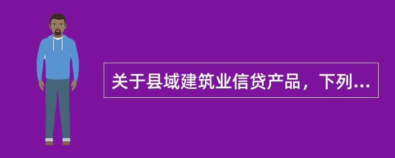 关于县域建筑业信贷产品，下列说法错误的是（）。