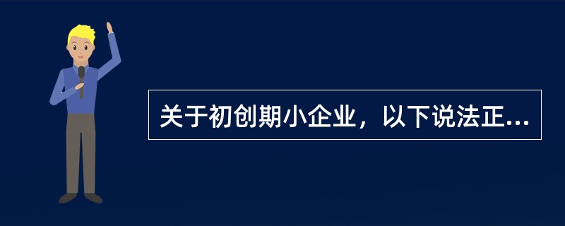 关于初创期小企业，以下说法正确的是（）。