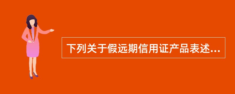 下列关于假远期信用证产品表述错误的是（）