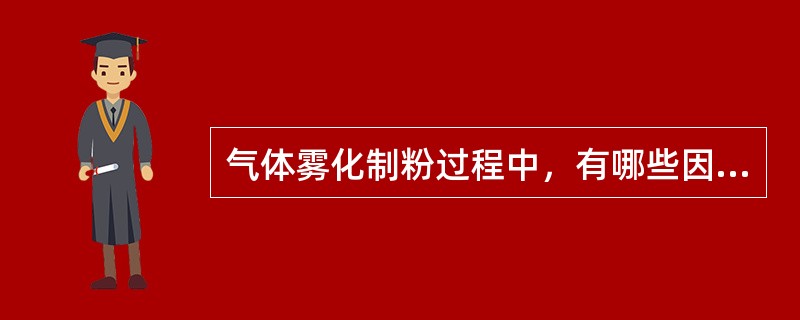 气体雾化制粉过程中，有哪些因素控制粉末粒度？