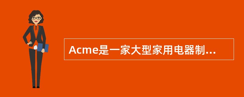 Acme是一家大型家用电器制造和组装公司。公司遵循大幅度减少基本供应商的方针政策