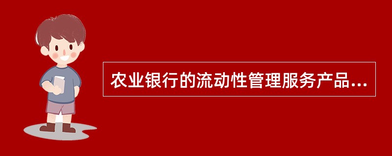 农业银行的流动性管理服务产品主要包括以下类别：（）。