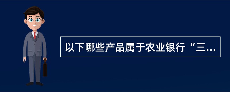 以下哪些产品属于农业银行“三农”专属产品（）。