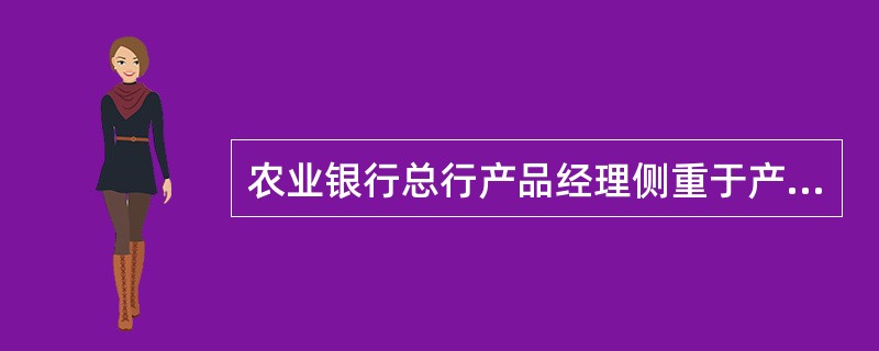 农业银行总行产品经理侧重于产品研发和产品管理，同时发挥全行产品营销的总支持作用。