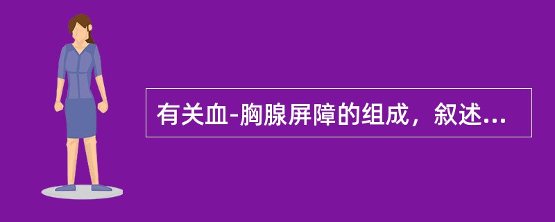 有关血-胸腺屏障的组成，叙述错误的是（）。