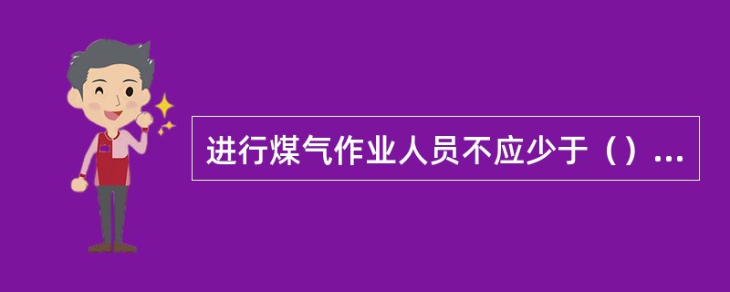 进行煤气作业人员不应少于（）人。