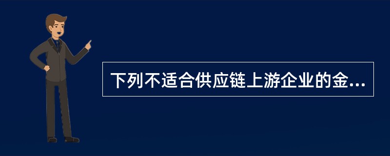 下列不适合供应链上游企业的金融产品是（）。