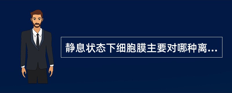 静息状态下细胞膜主要对哪种离子有通透性（）