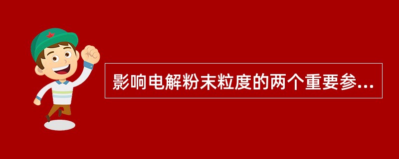 影响电解粉末粒度的两个重要参数是（）和（）。