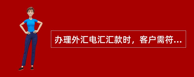 办理外汇电汇汇款时，客户需符合下列条件（）。