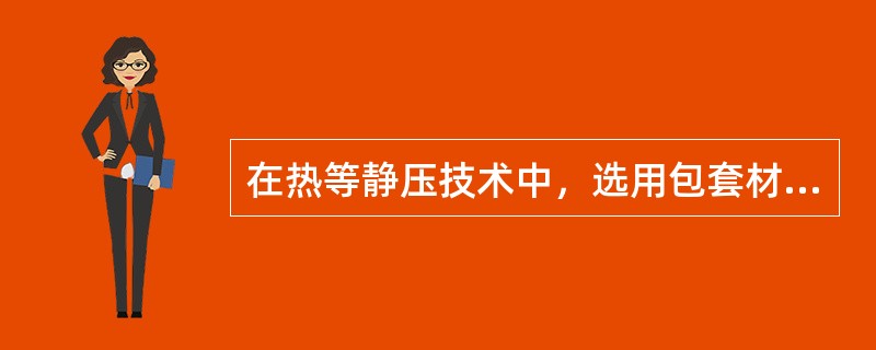 在热等静压技术中，选用包套材料应注意哪些技术问题？