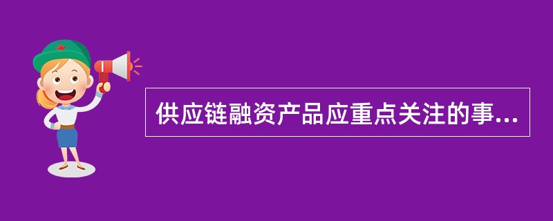 供应链融资产品应重点关注的事项包括（）
