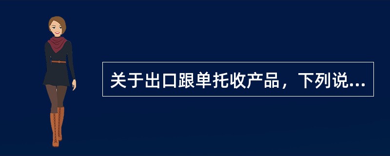 关于出口跟单托收产品，下列说法错误的是：（）